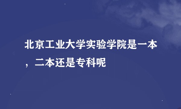 北京工业大学实验学院是一本,二本还是专科呢