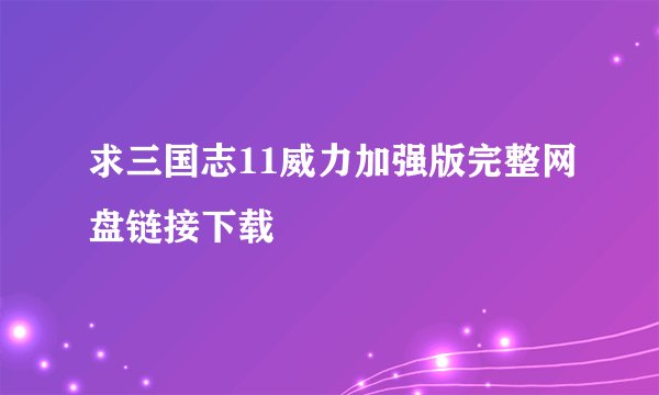 求三国志11威力加强版完整网盘链接下载