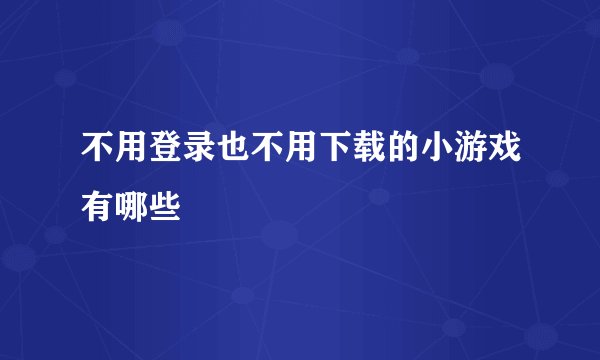不用登录也不用下载的小游戏有哪些