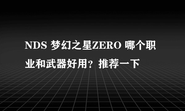 NDS 梦幻之星ZERO 哪个职业和武器好用？推荐一下