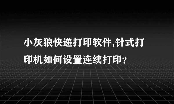 小灰狼快递打印软件,针式打印机如何设置连续打印？