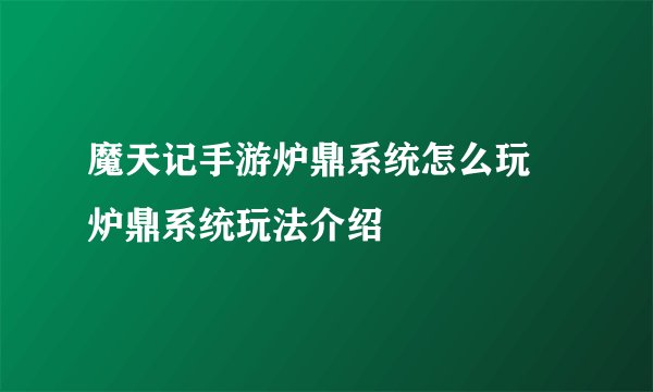 魔天记手游炉鼎系统怎么玩 炉鼎系统玩法介绍