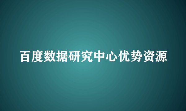 百度数据研究中心优势资源