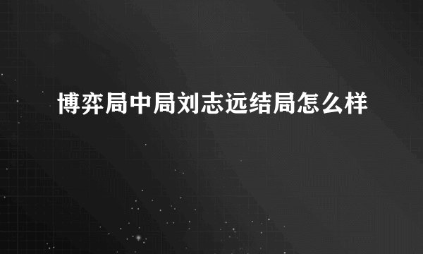 博弈局中局刘志远结局怎么样