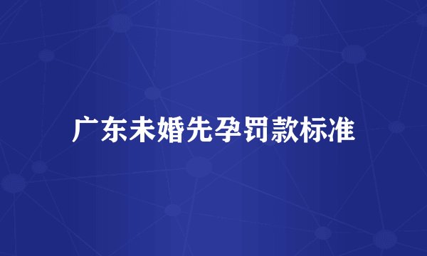 广东未婚先孕罚款标准