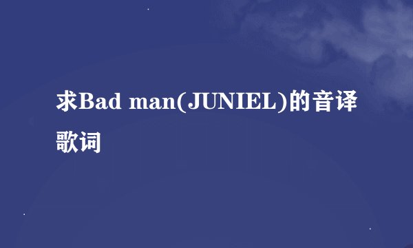 求Bad man(JUNIEL)的音译歌词
