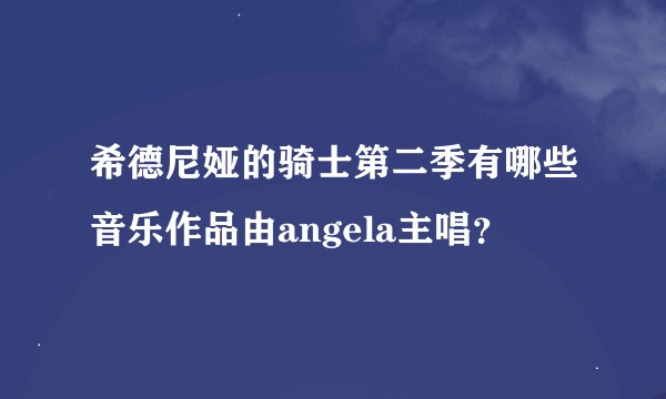 希德尼娅的骑士第二季有哪些音乐作品由angela主唱？