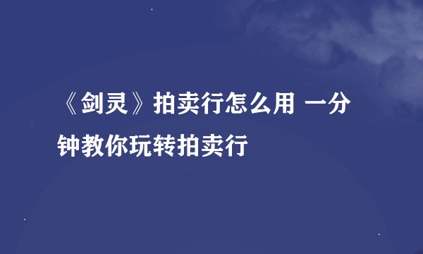 《剑灵》拍卖行怎么用 一分钟教你玩转拍卖行
