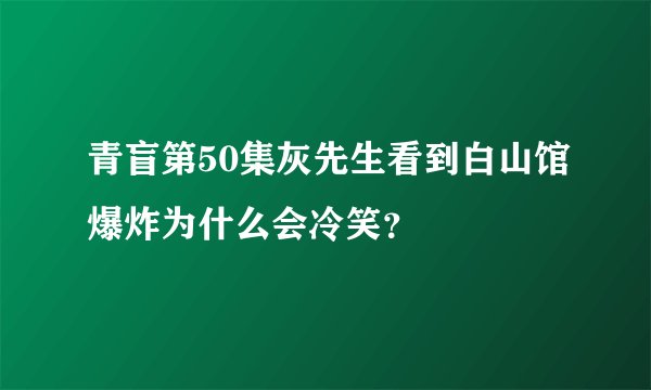 青盲第50集灰先生看到白山馆爆炸为什么会冷笑?