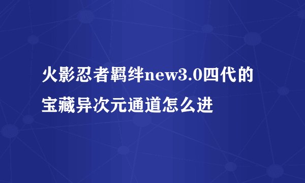 火影忍者羁绊new3.0四代的宝藏异次元通道怎么进