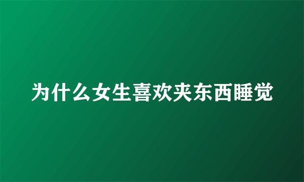 为什么女生喜欢夹东西睡觉