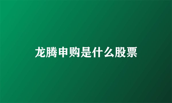 龙腾申购是什么股票