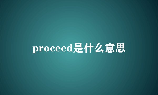 proceed是什么意思