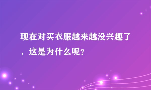 现在对买衣服越来越没兴趣了，这是为什么呢？