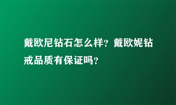 戴欧尼钻石怎么样？戴欧妮钻戒品质有保证吗？