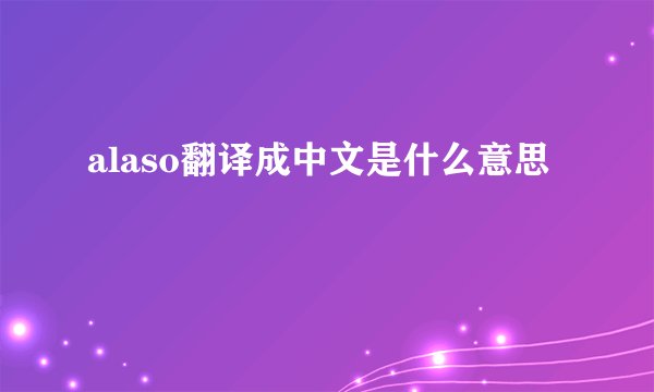 alaso翻译成中文是什么意思