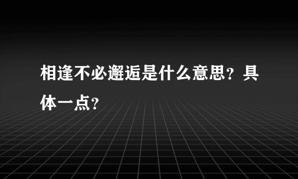 相逢不必邂逅是什么意思？具体一点？