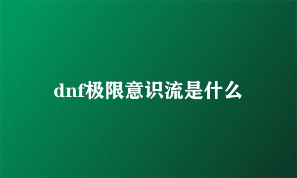 dnf极限意识流是什么