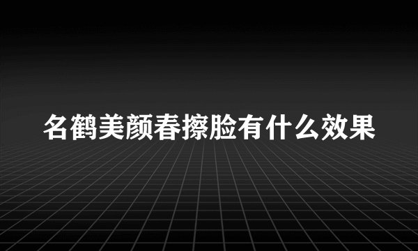 名鹤美颜春擦脸有什么效果