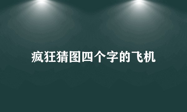 疯狂猜图四个字的飞机