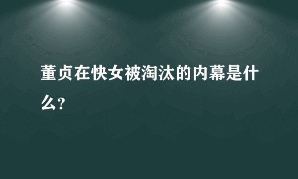 董贞在快女被淘汰的内幕是什么？