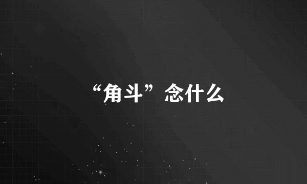 “角斗”念什么