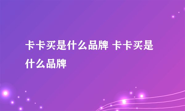 卡卡买是什么品牌 卡卡买是什么品牌