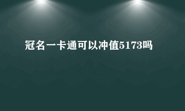 冠名一卡通可以冲值5173吗
