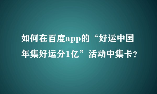 如何在百度app的“好运中国年集好运分1亿”活动中集卡？