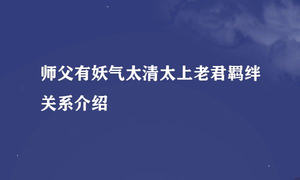 师父有妖气太清太上老君羁绊关系介绍