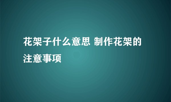 花架子什么意思 制作花架的注意事项