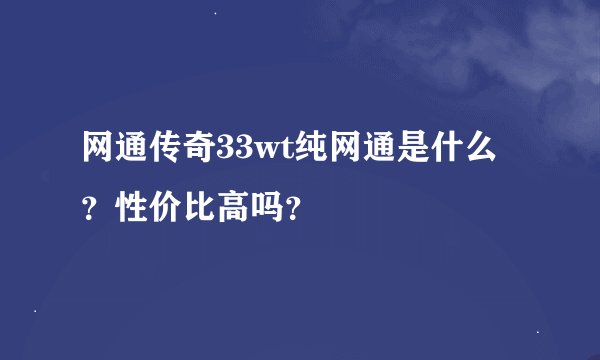 网通传奇33wt纯网通是什么？性价比高吗？
