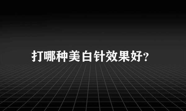 打哪种美白针效果好？