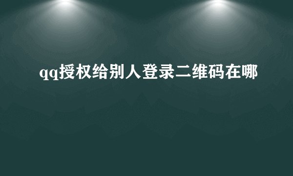 qq授权给别人登录二维码在哪