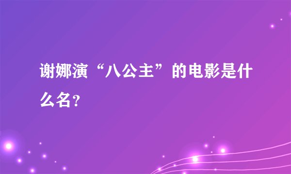 谢娜演“八公主”的电影是什么名？
