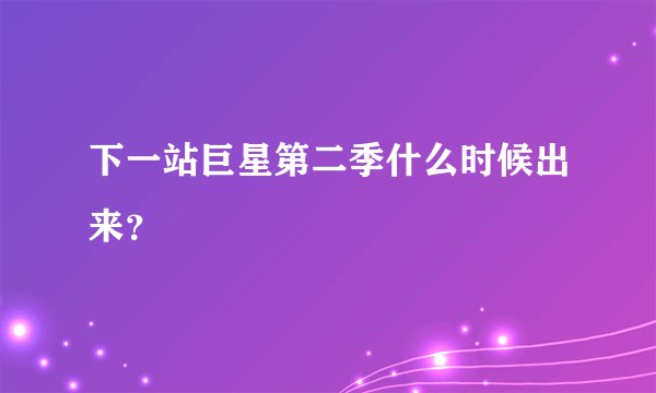 下一站巨星第二季什么时候出来？
