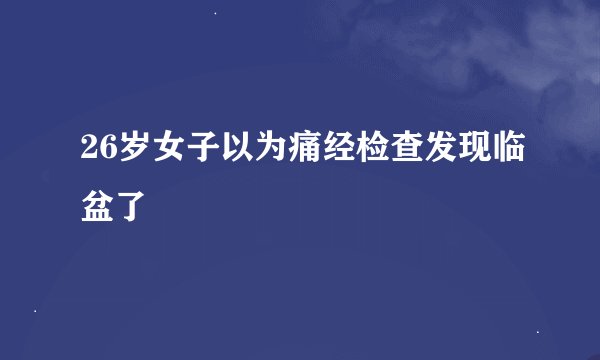 26岁女子以为痛经检查发现临盆了