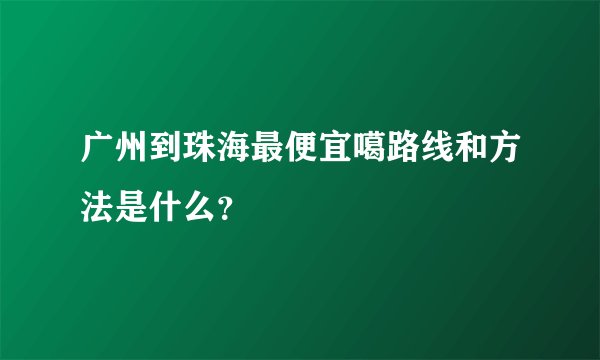 广州到珠海最便宜噶路线和方法是什么？