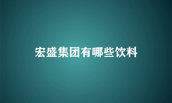 宏盛集团有哪些饮料