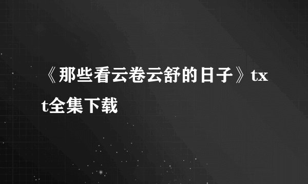 《那些看云卷云舒的日子》txt全集下载