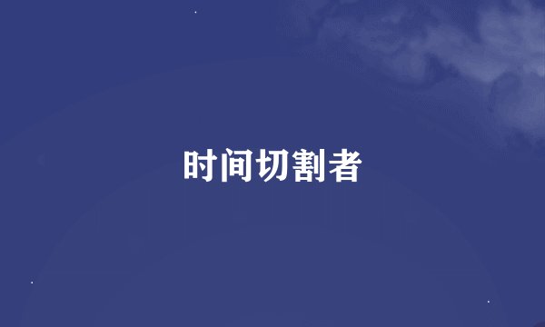 时间切割者