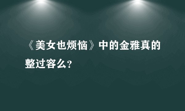 《美女也烦恼》中的金雅真的整过容么？