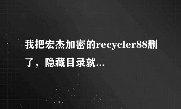 我把宏杰加密的recycler88删了，隐藏目录就不见了，你怎么解决的