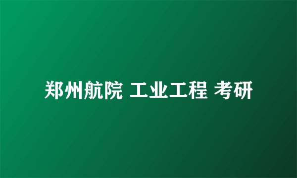郑州航院 工业工程 考研