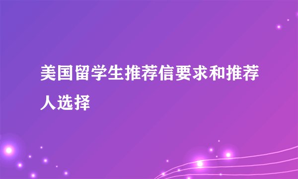 美国留学生推荐信要求和推荐人选择