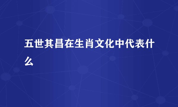 五世其昌在生肖文化中代表什么