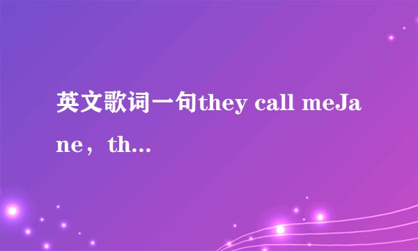 英文歌词一句they call meJane，they call me，，， 女生唱的