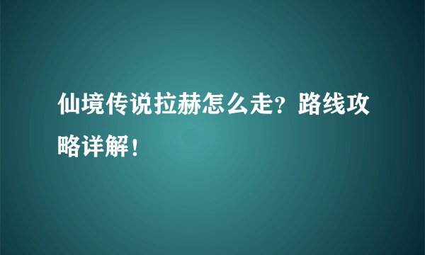 仙境传说拉赫怎么走？路线攻略详解！