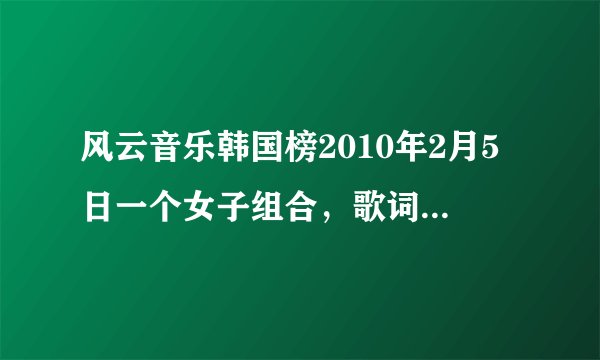 风云音乐韩国榜2010年2月5日一个女子组合，歌词中有DO YOU LOVE HER两句是什么歌啊？