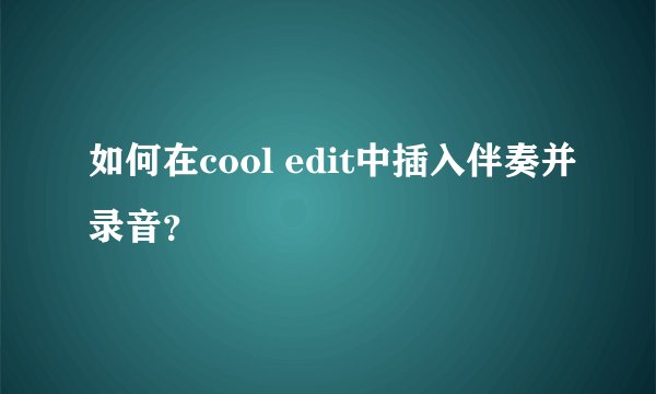 如何在cool edit中插入伴奏并录音？